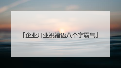 企业开业祝福语八个字霸气