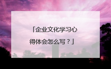 企业文化学习心得体会怎么写？