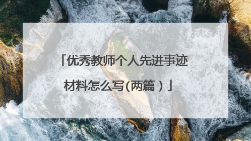 优秀教师个人先进事迹材料怎么写(两篇)