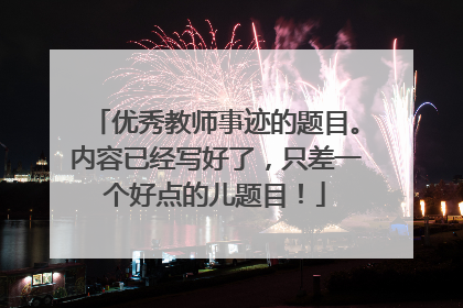 优秀教师事迹的题目。内容已经写好了，只差一个好点的儿题目！