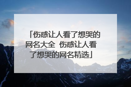 伤感让人看了想哭的网名大全 伤感让人看了想哭的网名精选