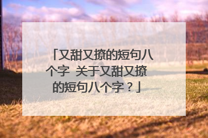 又甜又撩的短句八个字 关于又甜又撩的短句八个字?
