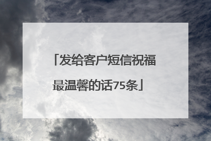 发给客户短信祝福最温馨的话75条