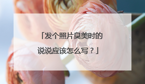 发个照片臭美时的说说应该怎么写?