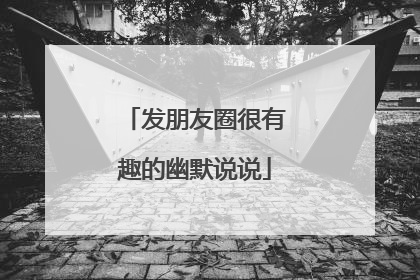 发朋友圈很有趣的幽默说说