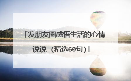 发朋友圈感悟生活的心情说说 (精选60句)