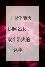 取个能火的网名女，取个带火的名字