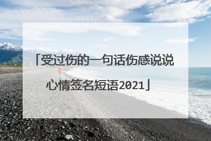 受过伤的一句话伤感说说心情签名短语2021