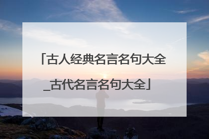 古人经典名言名句大全_古代名言名句大全