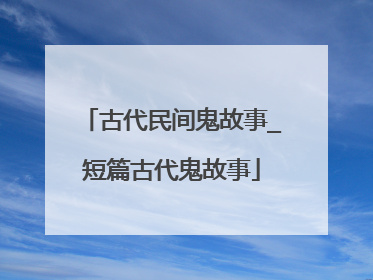 古代民间鬼故事_短篇古代鬼故事