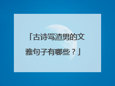 古诗骂渣男的文雅句子有哪些？