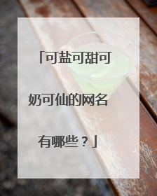 可盐可甜可奶可仙的网名有哪些?