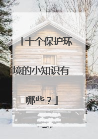 十个保护环境的小知识有哪些？