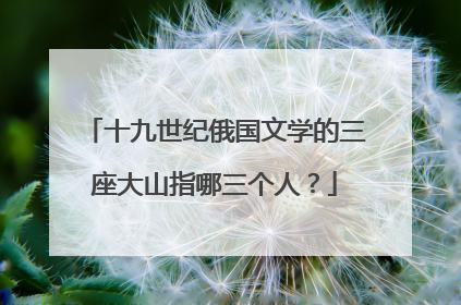 十九世纪俄国文学的三座大山指哪三个人？