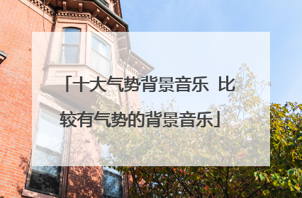 十大气势背景音乐 比较有气势的背景音乐