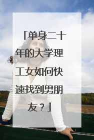 单身二十年的大学理工女如何快速找到男朋友？