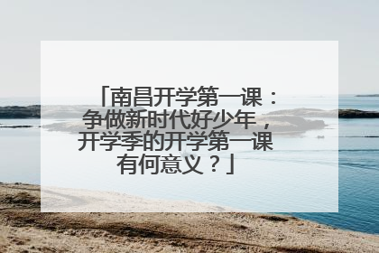 南昌开学第一课：争做新时代好少年，开学季的开学第一课有何意义？