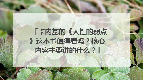 卡内基的《人性的弱点》这本书值得看吗？核心内容主要讲的什么？