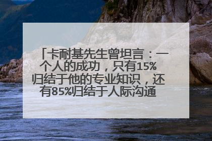 卡耐基先生曾坦言：一个人的成功，只有15%归结于他的专业知识，还有85%归结于人际沟通，谈谈如何理解这句