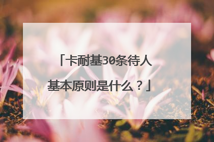 卡耐基30条待人基本原则是什么?