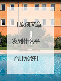 原创文章发到什么平台比较好