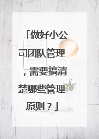 做好小公司团队管理，需要搞清楚哪些管理原则？