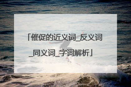 催促的近义词_反义词_同义词_字词解析