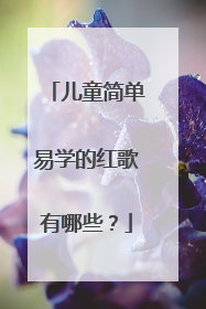 儿童简单易学的红歌有哪些？