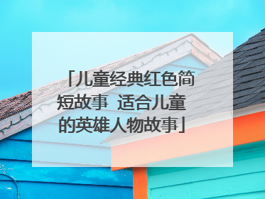 儿童经典红色简短故事 适合儿童的英雄人物故事