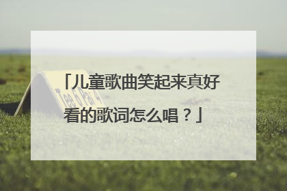 儿童歌曲笑起来真好看的歌词怎么唱？