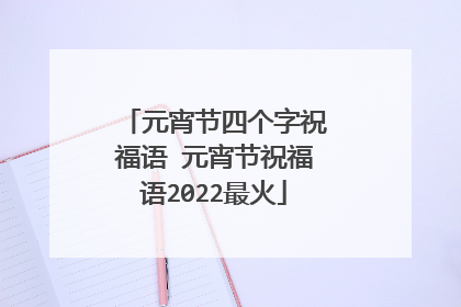 元宵节四个字祝福语 元宵节祝福语2022最火