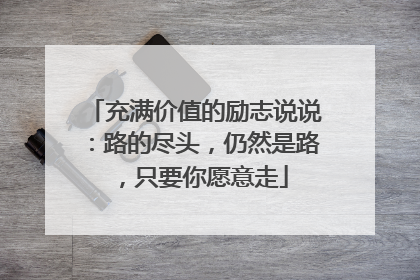 充满价值的励志说说：路的尽头，仍然是路，只要你愿意走