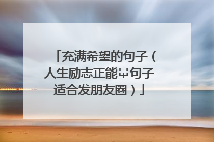充满希望的句子(人生励志正能量句子适合发朋友圈)