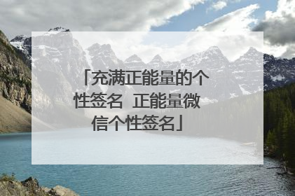 充满正能量的个性签名 正能量微信个性签名