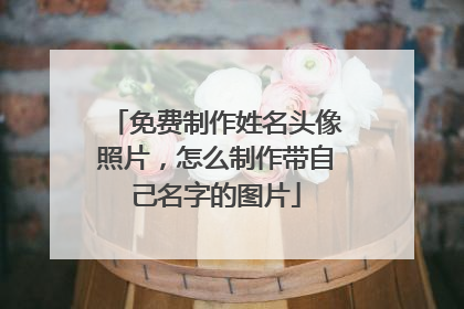 免费制作姓名头像照片，怎么制作带自己名字的图片