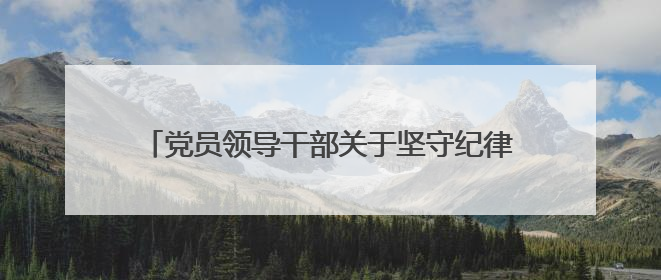 党员领导干部关于坚守纪律底线树立清风正气发言稿