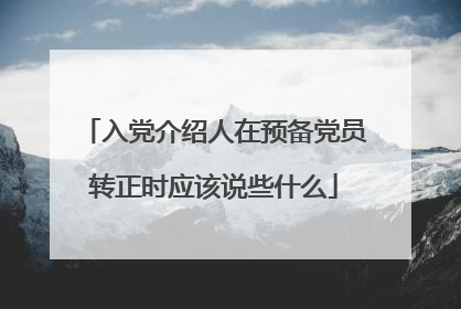 入党介绍人在预备党员转正时应该说些什么