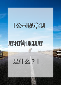 公司规章制度和管理制度是什么？