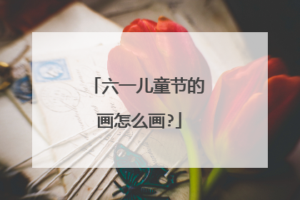 六一儿童节的画怎么画?