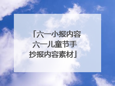 六一小报内容 六一儿童节手抄报内容素材