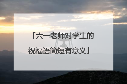 六一老师对学生的祝福语简短有意义