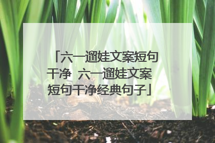 六一遛娃文案短句干净 六一遛娃文案短句干净经典句子