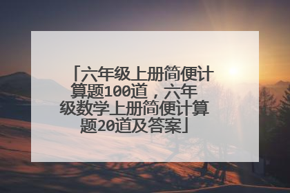 六年级上册简便计算题100道，六年级数学上册简便计算题20道及答案