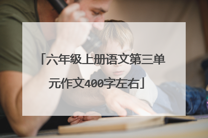 六年级上册语文第三单元作文400字左右