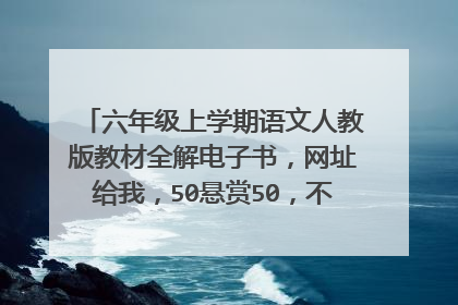 六年级上学期语文人教版教材全解电子书，网址给我，50悬赏50，不行就100，100的花要解决了，我