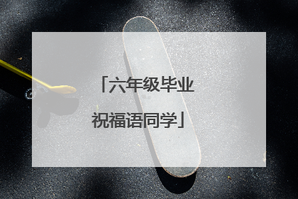 六年级毕业祝福语同学