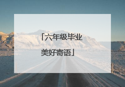 六年级毕业美好寄语