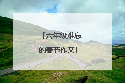 六年级难忘的春节作文
