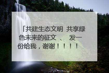 共建生态文明 共享绿色未来的征文 、 发一份给我，谢谢！！！！ 不少于800字