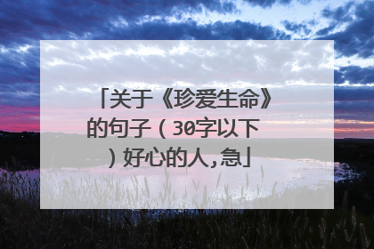 关于《珍爱生命》的句子（30字以下）好心的人,急